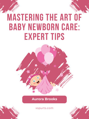 cover image of Mastering the Art of Baby Newborn Care- Expert Tips